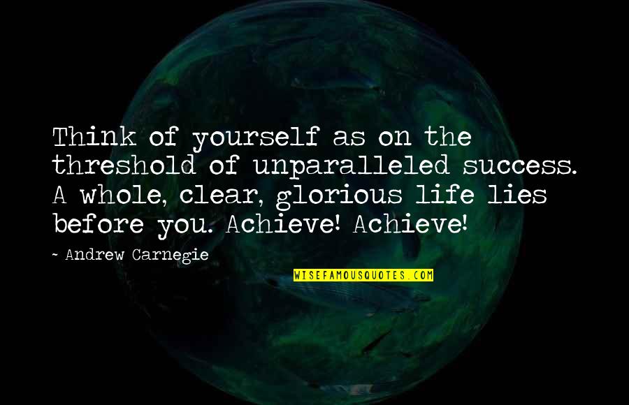 Unparalleled Quotes By Andrew Carnegie: Think of yourself as on the threshold of