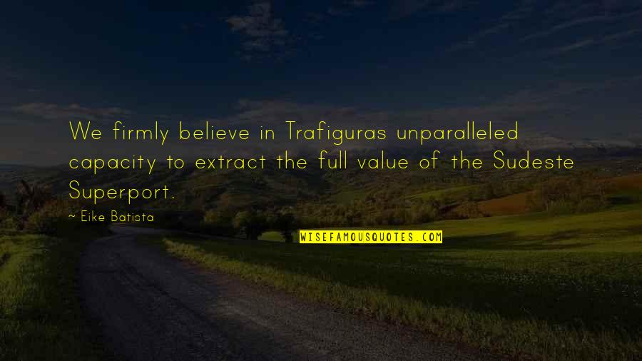 Unparalleled Quotes By Eike Batista: We firmly believe in Trafiguras unparalleled capacity to