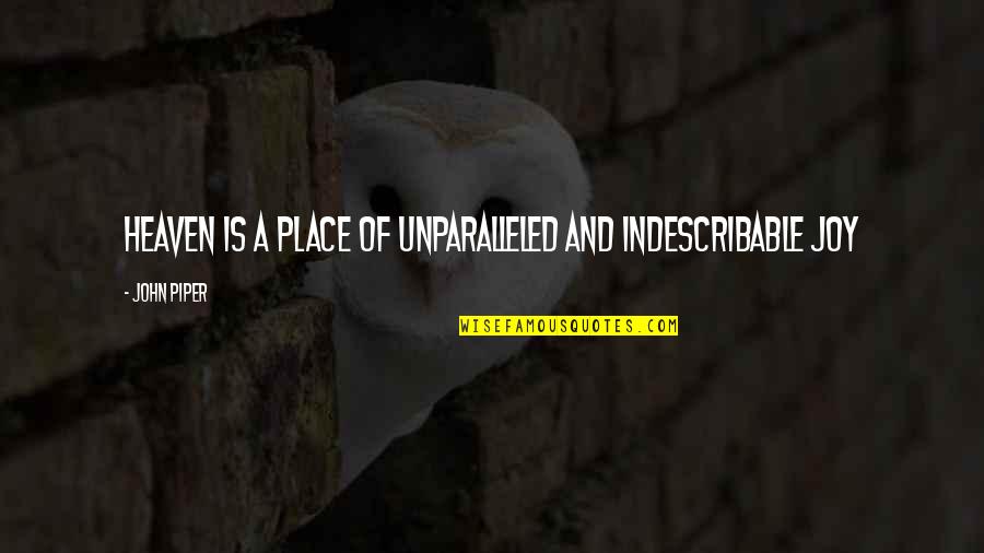 Unparalleled Quotes By John Piper: Heaven is a place of unparalleled and indescribable