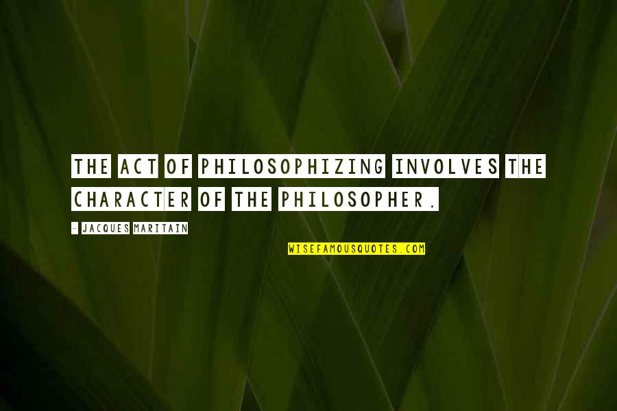 Unpasteurised Quotes By Jacques Maritain: The act of philosophizing involves the character of
