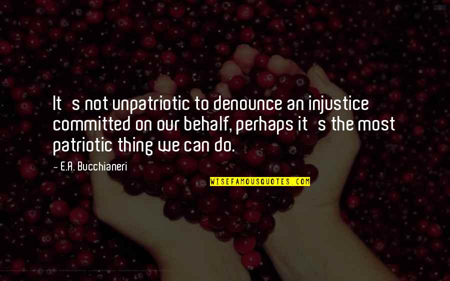 Unpatriotic Quotes By E.A. Bucchianeri: It's not unpatriotic to denounce an injustice committed