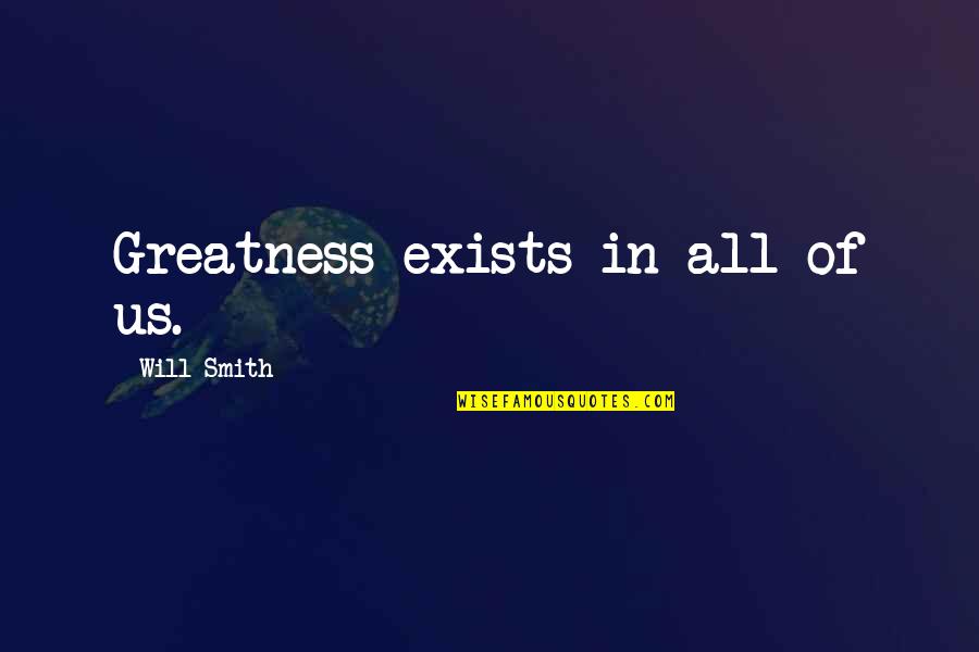 Unpatriotic Quotes By Will Smith: Greatness exists in all of us.