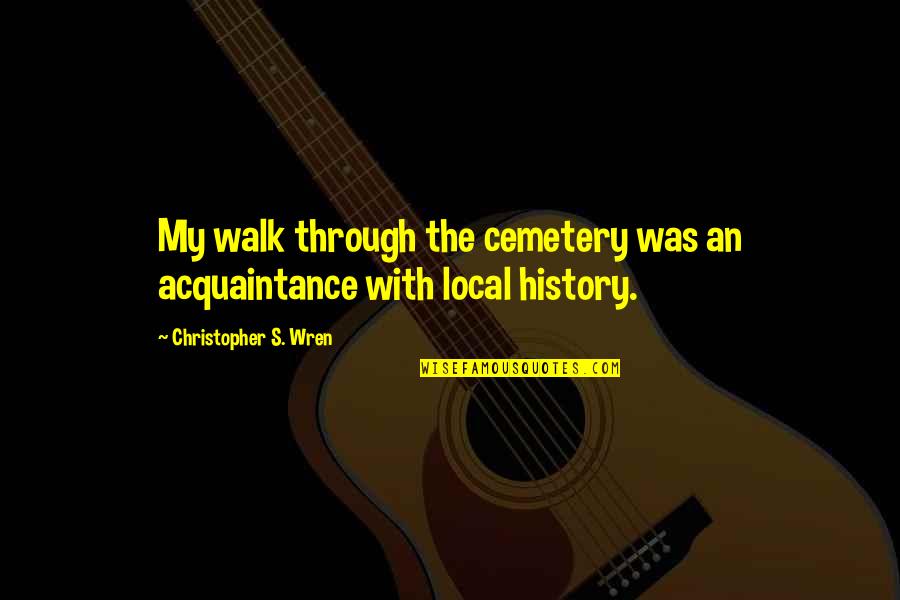 Unpaved Pa Quotes By Christopher S. Wren: My walk through the cemetery was an acquaintance Unpaved Pa Quotes By Christopher S. Wren: My walk through the cemetery was an acquaintance