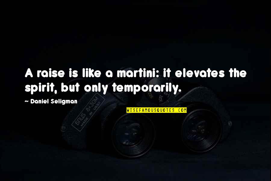 Unpeeled Quotes By Daniel Seligman: A raise is like a martini: it elevates Unpeeled Quotes By Daniel Seligman: A raise is like a martini: it elevates