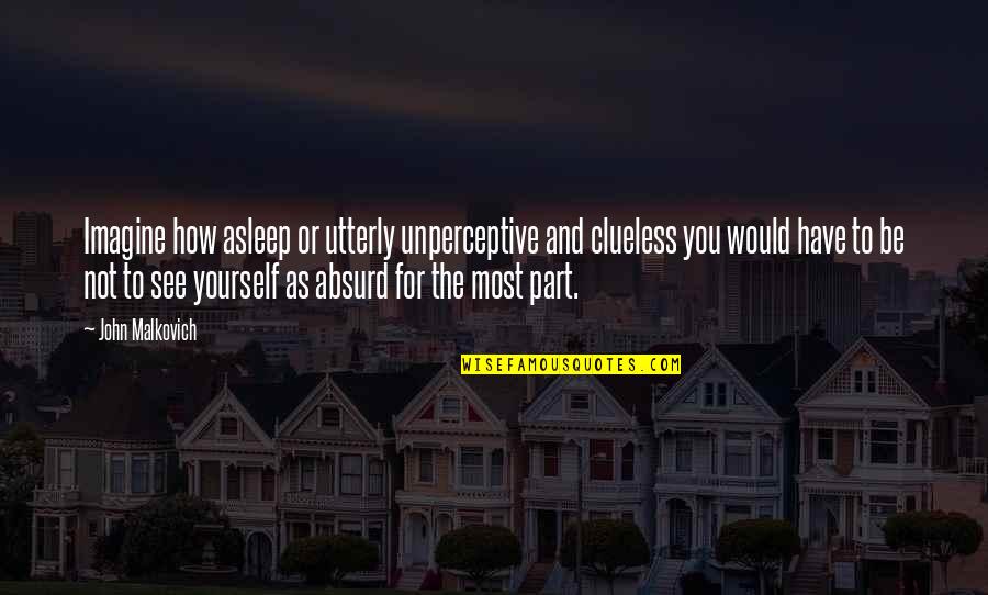 Unperceptive Quotes By John Malkovich: Imagine how asleep or utterly unperceptive and clueless