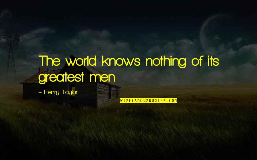 Unperfect Girlfriend Quotes By Henry Taylor: The world knows nothing of its greatest men.