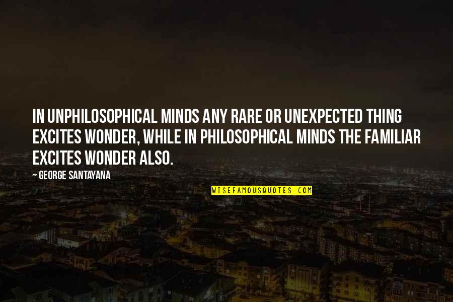 Unphilosophical Quotes By George Santayana: In unphilosophical minds any rare or unexpected thing