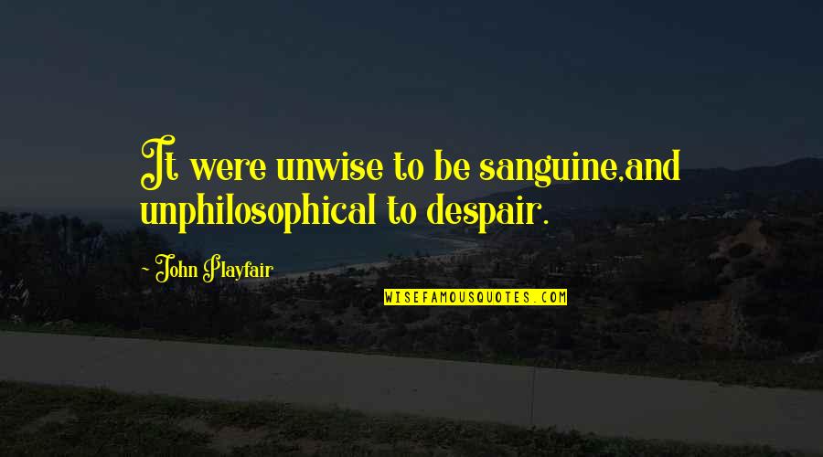 Unphilosophical Quotes By John Playfair: It were unwise to be sanguine,and unphilosophical to