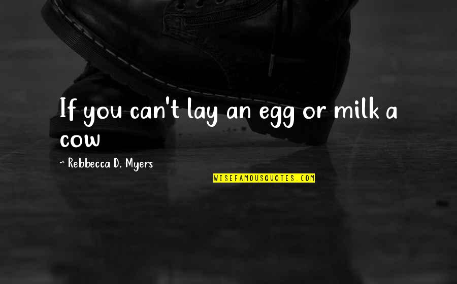 Unphotographable Quotes By Rebbecca D. Myers: If you can't lay an egg or milk