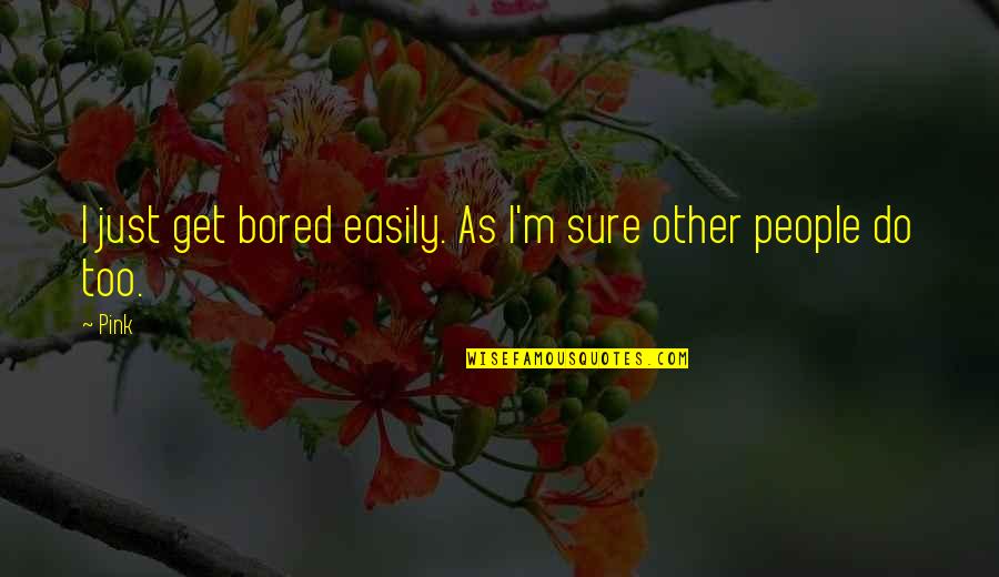 Unpinned The Century Quotes By Pink: I just get bored easily. As I'm sure