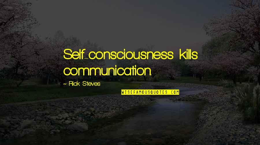Unplanned Meetup Quotes By Rick Steves: Self-consciousness kills communication.