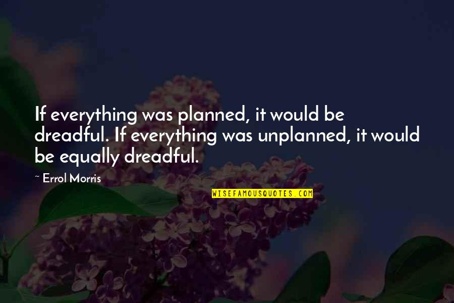 Unplanned Quotes By Errol Morris: If everything was planned, it would be dreadful.