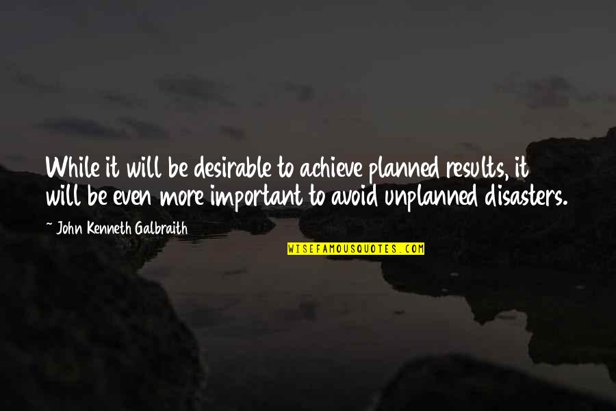 Unplanned Quotes By John Kenneth Galbraith: While it will be desirable to achieve planned