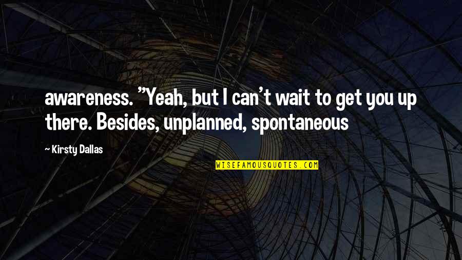 Unplanned Quotes By Kirsty Dallas: awareness. "Yeah, but I can't wait to get