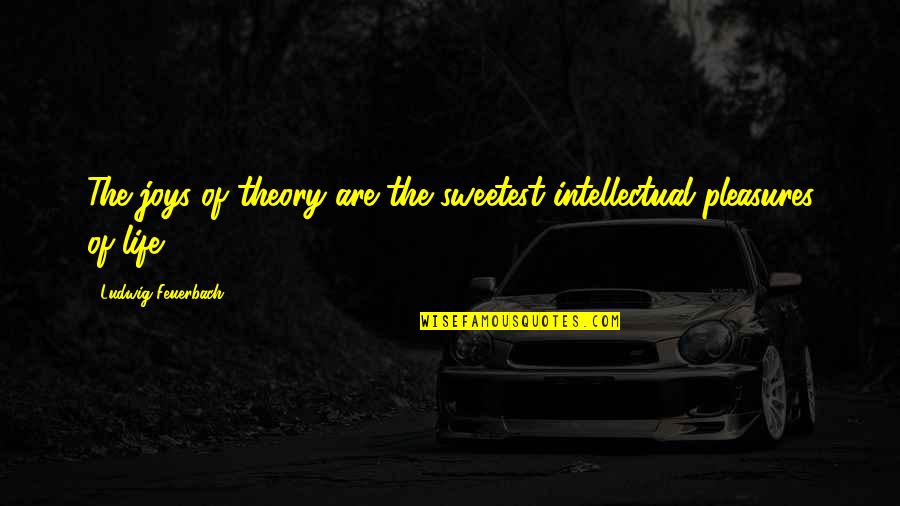 Unplanned Travel With Friends Quotes By Ludwig Feuerbach: The joys of theory are the sweetest intellectual