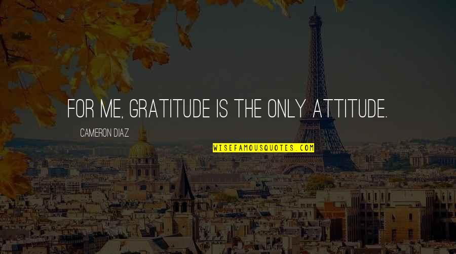 Unplanned Weekend Quotes By Cameron Diaz: For me, gratitude is the only attitude. Unplanned Weekend Quotes By Cameron Diaz: For me, gratitude is the only attitude.