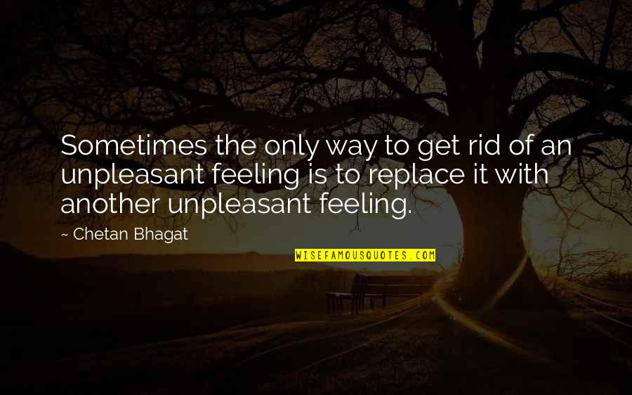 Unpleasant Feelings Quotes By Chetan Bhagat: Sometimes the only way to get rid of