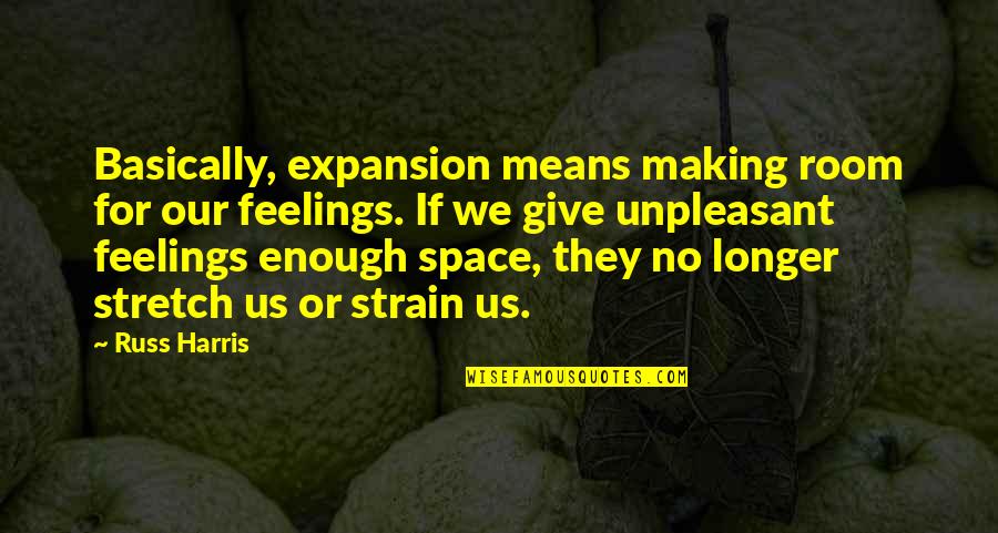 Unpleasant Feelings Quotes By Russ Harris: Basically, expansion means making room for our feelings.
