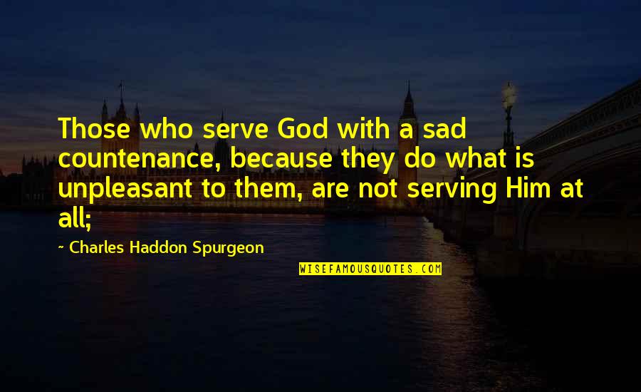 Unpleasant Quotes By Charles Haddon Spurgeon: Those who serve God with a sad countenance,
