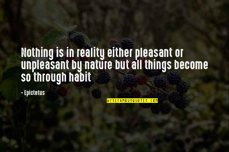 Unpleasant Quotes By Epictetus: Nothing is in reality either pleasant or unpleasant