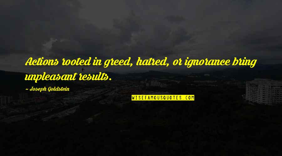 Unpleasant Quotes By Joseph Goldstein: Actions rooted in greed, hatred, or ignorance bring