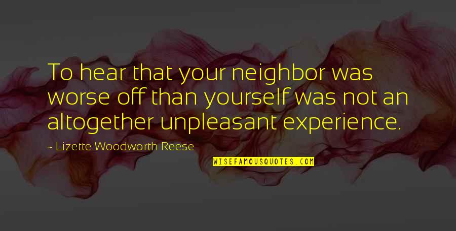 Unpleasant Quotes By Lizette Woodworth Reese: To hear that your neighbor was worse off Unpleasant Quotes By Lizette Woodworth Reese: To hear that your neighbor was worse off