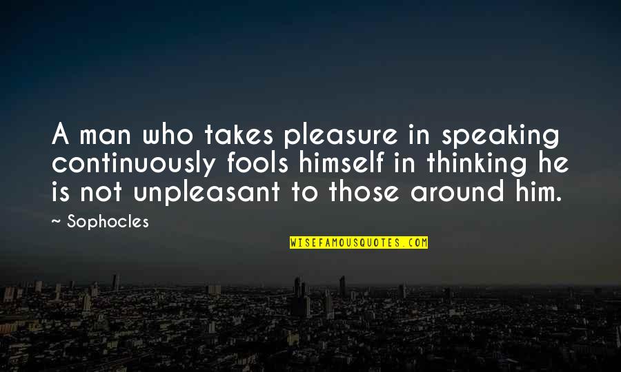 Unpleasant Quotes By Sophocles: A man who takes pleasure in speaking continuously