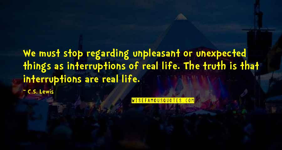 Unpleasant Truth Quotes By C.S. Lewis: We must stop regarding unpleasant or unexpected things Unpleasant Truth Quotes By C.S. Lewis: We must stop regarding unpleasant or unexpected things