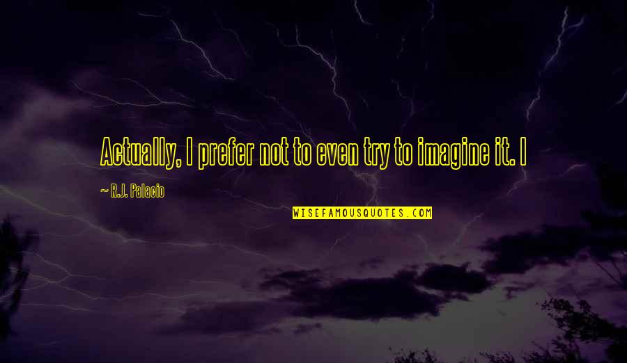 Unpleasant Truth Quotes By R.J. Palacio: Actually, I prefer not to even try to Unpleasant Truth Quotes By R.J. Palacio: Actually, I prefer not to even try to