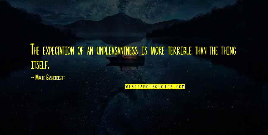 Unpleasantness Quotes By Marie Bashkirtseff: The expectation of an unpleasantness is more terrible