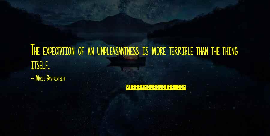 Unpleasantness Quotes By Marie Bashkirtseff: The expectation of an unpleasantness is more terrible Unpleasantness Quotes By Marie Bashkirtseff: The expectation of an unpleasantness is more terrible