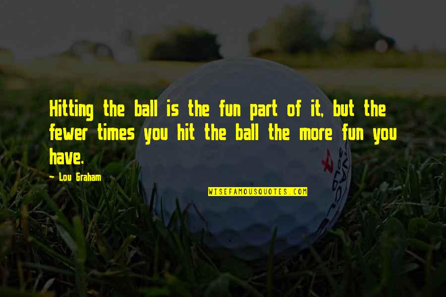 Unpleased Quotes By Lou Graham: Hitting the ball is the fun part of Unpleased Quotes By Lou Graham: Hitting the ball is the fun part of