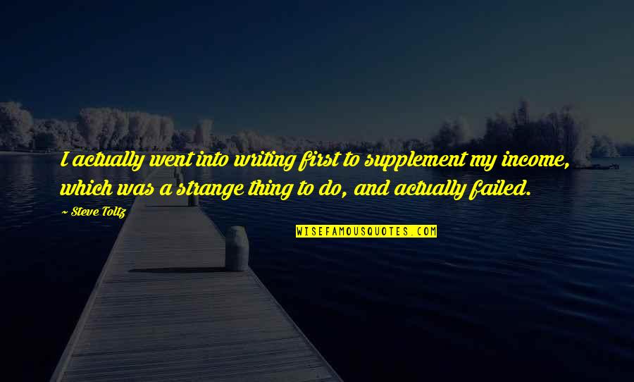 Unpleased Quotes By Steve Toltz: I actually went into writing first to supplement Unpleased Quotes By Steve Toltz: I actually went into writing first to supplement