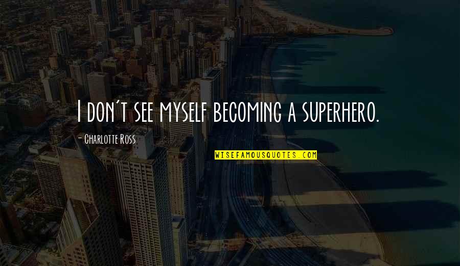 Unpleasure Synonym Quotes By Charlotte Ross: I don't see myself becoming a superhero.
