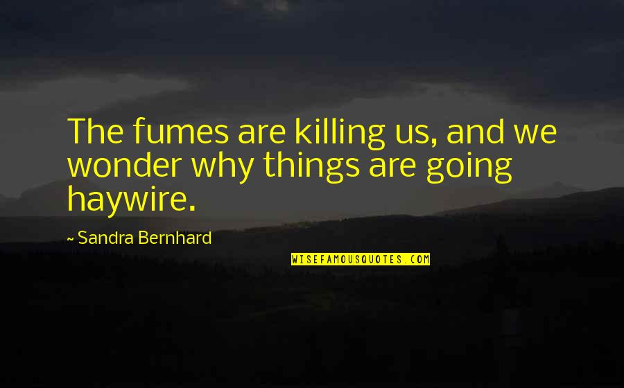 Unpluggable Quotes By Sandra Bernhard: The fumes are killing us, and we wonder