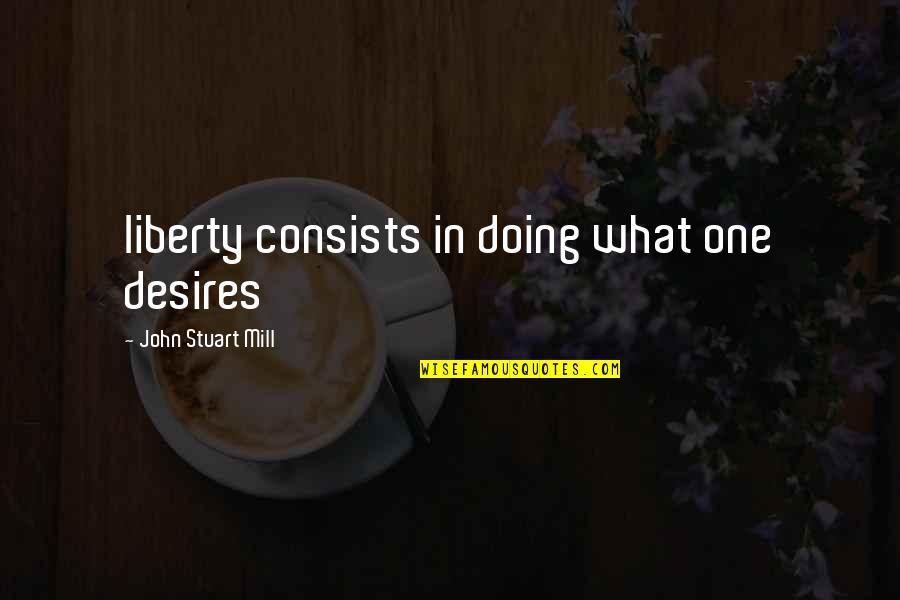 Unplugged Quotes By John Stuart Mill: liberty consists in doing what one desires