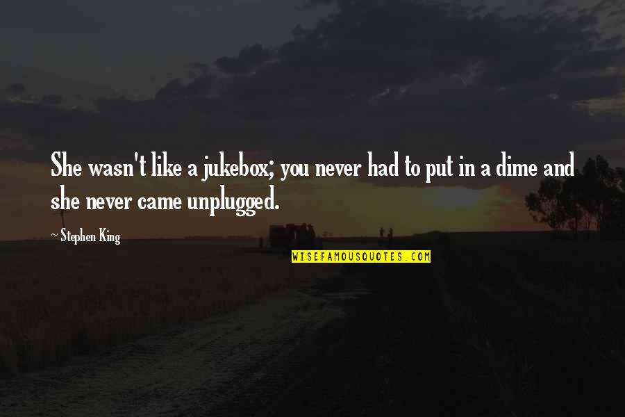 Unplugged Quotes By Stephen King: She wasn't like a jukebox; you never had