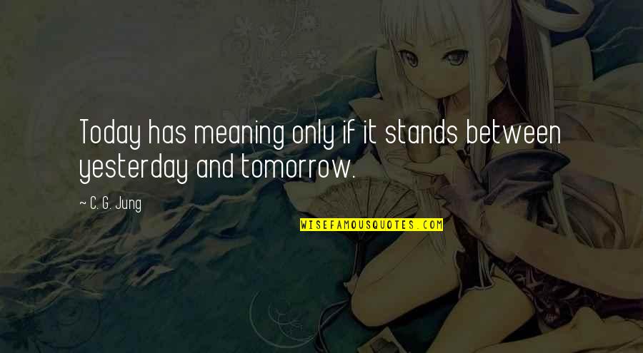 Unplumes Quotes By C. G. Jung: Today has meaning only if it stands between