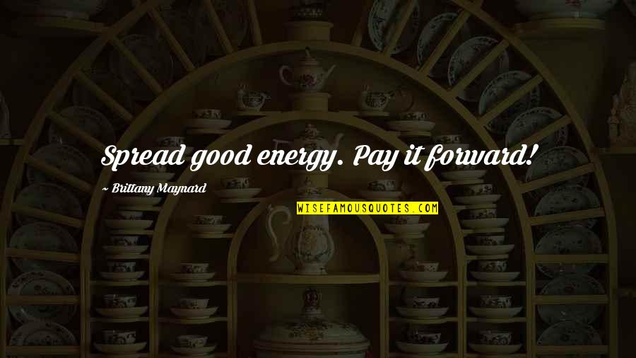 Unpoetic Quotes By Brittany Maynard: Spread good energy. Pay it forward!