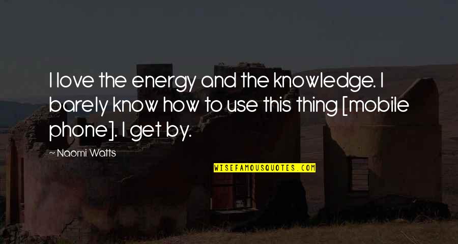Unpolished Gem Mother Quotes By Naomi Watts: I love the energy and the knowledge. I Unpolished Gem Mother Quotes By Naomi Watts: I love the energy and the knowledge. I