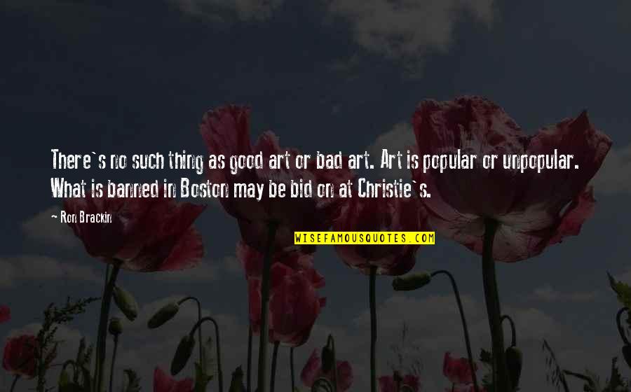 Unpopular But Good Quotes By Ron Brackin: There's no such thing as good art or Unpopular But Good Quotes By Ron Brackin: There's no such thing as good art or