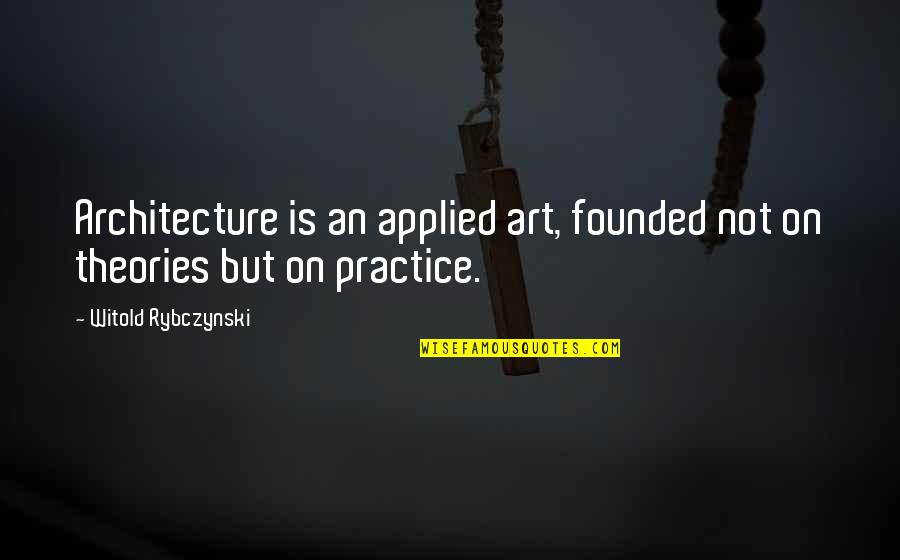 Unpopular Decisions Quotes By Witold Rybczynski: Architecture is an applied art, founded not on