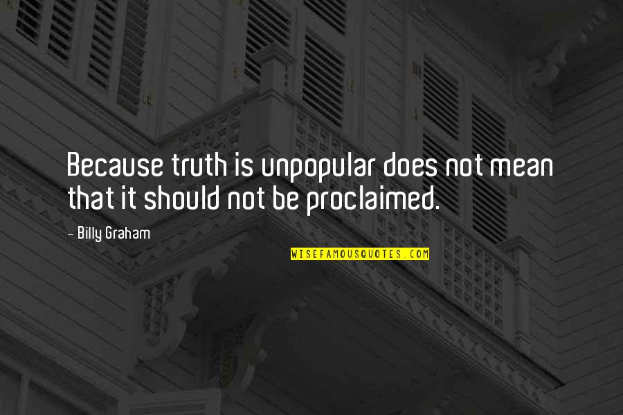 Unpopular Truth Quotes By Billy Graham: Because truth is unpopular does not mean that