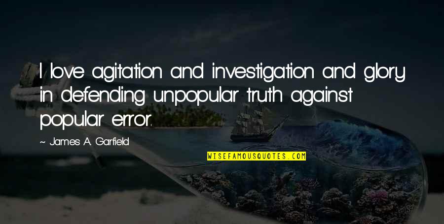 Unpopular Truth Quotes By James A. Garfield: I love agitation and investigation and glory in
