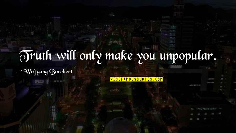 Unpopular Truth Quotes By Wolfgang Borchert: Truth will only make you unpopular.