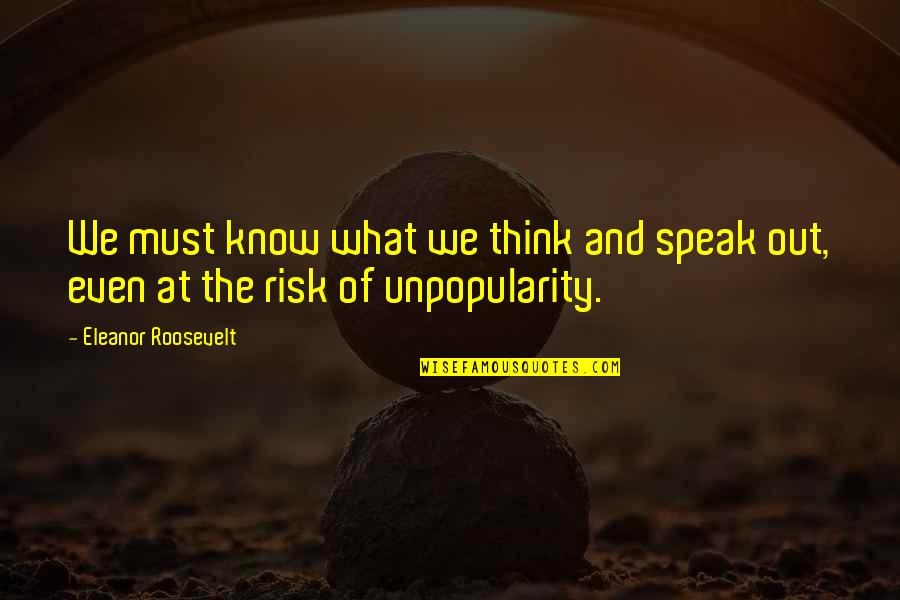 Unpopularity Quotes By Eleanor Roosevelt: We must know what we think and speak