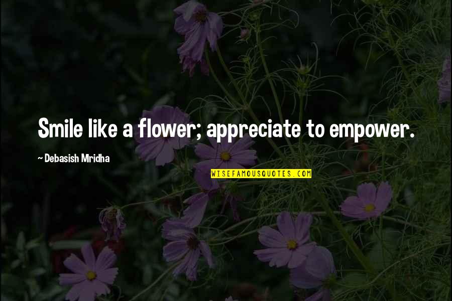 Unposed Field Quotes By Debasish Mridha: Smile like a flower; appreciate to empower. Unposed Field Quotes By Debasish Mridha: Smile like a flower; appreciate to empower.