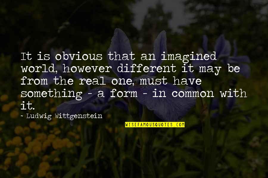 Unposed Field Quotes By Ludwig Wittgenstein: It is obvious that an imagined world, however Unposed Field Quotes By Ludwig Wittgenstein: It is obvious that an imagined world, however