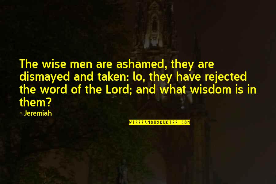Unposited Quotes By Jeremiah: The wise men are ashamed, they are dismayed Unposited Quotes By Jeremiah: The wise men are ashamed, they are dismayed