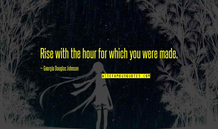 Unpraisable Quotes By Georgia Douglas Johnson: Rise with the hour for which you were Unpraisable Quotes By Georgia Douglas Johnson: Rise with the hour for which you were
